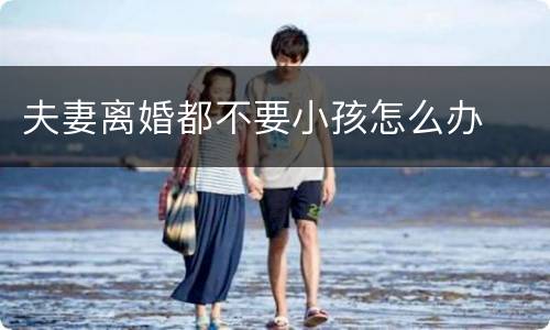 夫妻离婚都不要小孩怎么办