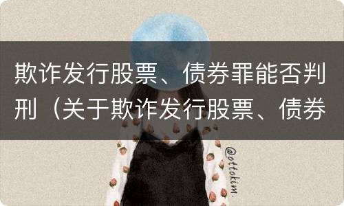 欺诈发行股票、债券罪能否判刑（关于欺诈发行股票、债券的犯罪构成）