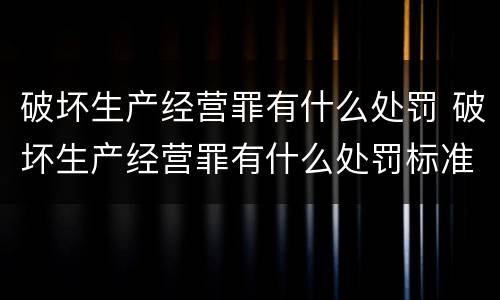 破坏生产经营罪有什么处罚 破坏生产经营罪有什么处罚标准