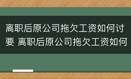 离职后原公司拖欠工资如何讨要 离职后原公司拖欠工资如何讨要钱