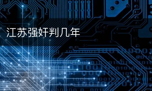 江苏强奸判几年