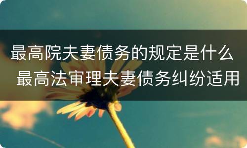 最高院夫妻债务的规定是什么 最高法审理夫妻债务纠纷适用解释