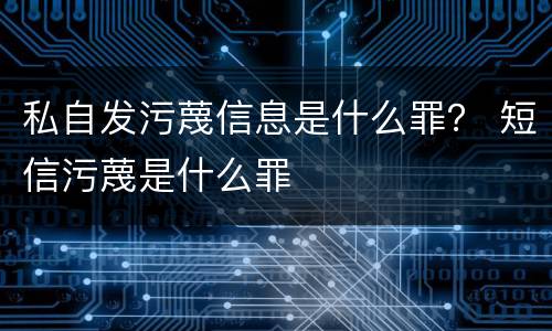 私自发污蔑信息是什么罪？ 短信污蔑是什么罪