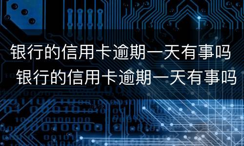 银行的信用卡逾期一天有事吗 银行的信用卡逾期一天有事吗