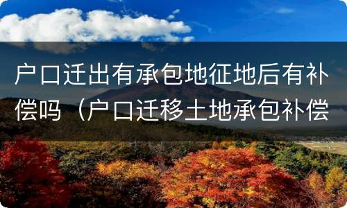 户口迁出有承包地征地后有补偿吗（户口迁移土地承包补偿款）