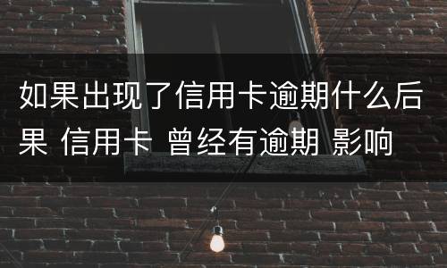 如果出现了信用卡逾期什么后果 信用卡 曾经有逾期 影响