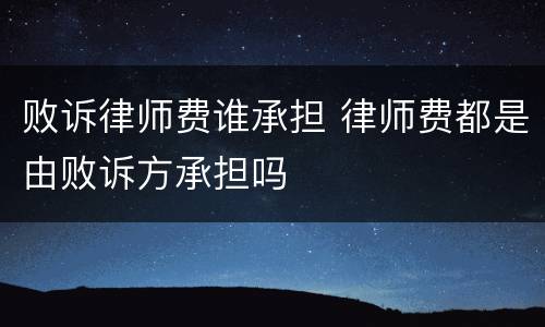 败诉律师费谁承担 律师费都是由败诉方承担吗