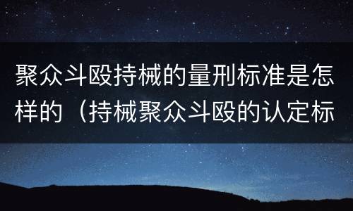 聚众斗殴持械的量刑标准是怎样的（持械聚众斗殴的认定标准）
