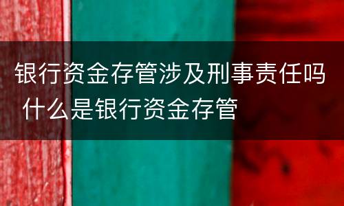 银行资金存管涉及刑事责任吗 什么是银行资金存管