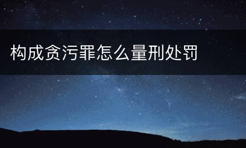 构成贪污罪怎么量刑处罚