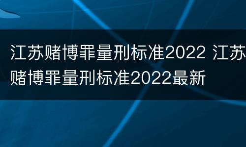 江苏赌博罪量刑标准2022 江苏赌博罪量刑标准2022最新
