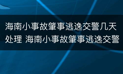 海南小事故肇事逃逸交警几天处理 海南小事故肇事逃逸交警几天处理完毕