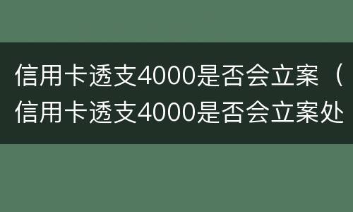 信用卡透支4000是否会立案（信用卡透支4000是否会立案处理）