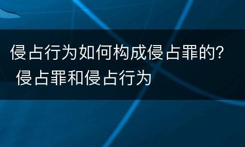 侵占行为如何构成侵占罪的？ 侵占罪和侵占行为