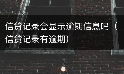 信贷记录会显示逾期信息吗（信贷记录有逾期）