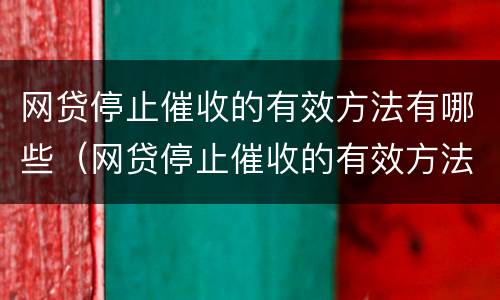 网贷停止催收的有效方法有哪些（网贷停止催收的有效方法有哪些呢）