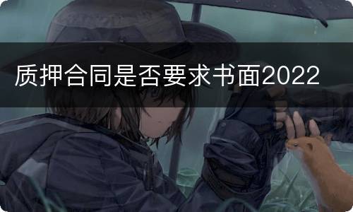 质押合同是否要求书面2022