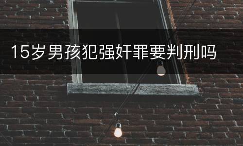 15岁男孩犯强奸罪要判刑吗