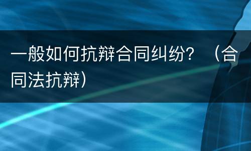 一般如何抗辩合同纠纷？（合同法抗辩）