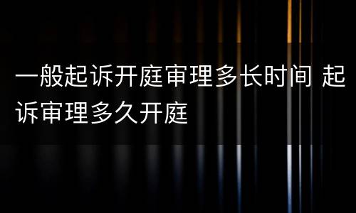 一般起诉开庭审理多长时间 起诉审理多久开庭