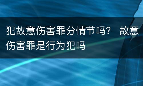 犯故意伤害罪分情节吗？ 故意伤害罪是行为犯吗
