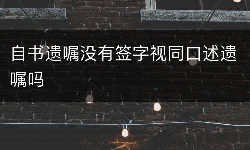 自书遗嘱没有签字视同口述遗嘱吗