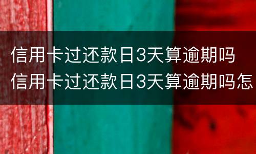 信用卡过还款日3天算逾期吗 信用卡过还款日3天算逾期吗怎么办