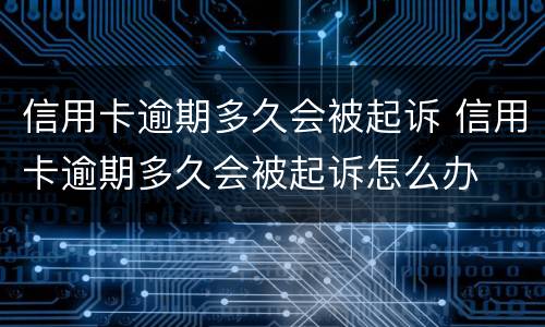 信用卡逾期多久会被起诉 信用卡逾期多久会被起诉怎么办