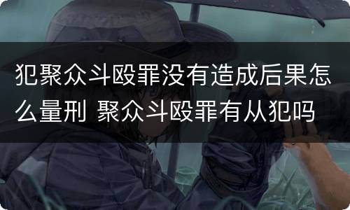 犯聚众斗殴罪没有造成后果怎么量刑 聚众斗殴罪有从犯吗