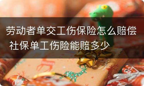 劳动者单交工伤保险怎么赔偿 社保单工伤险能赔多少