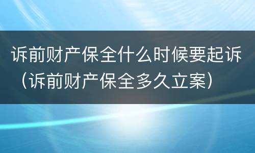 诉前财产保全什么时候要起诉（诉前财产保全多久立案）