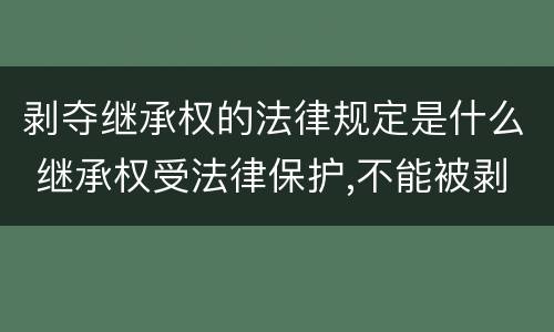 剥夺继承权的法律规定是什么 继承权受法律保护,不能被剥夺