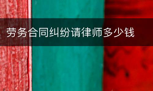 劳务合同纠纷请律师多少钱