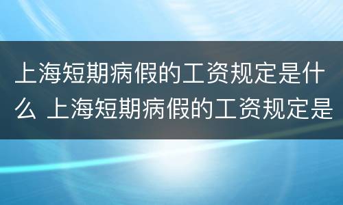 上海短期病假的工资规定是什么 上海短期病假的工资规定是什么标准