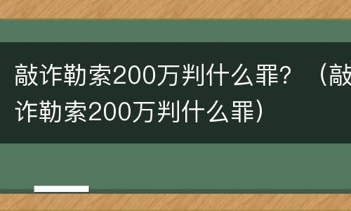 敲诈勒索200万判什么罪？（敲诈勒索200万判什么罪）