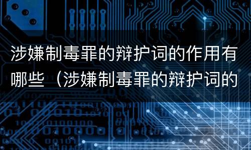 涉嫌制毒罪的辩护词的作用有哪些（涉嫌制毒罪的辩护词的作用有哪些方面）