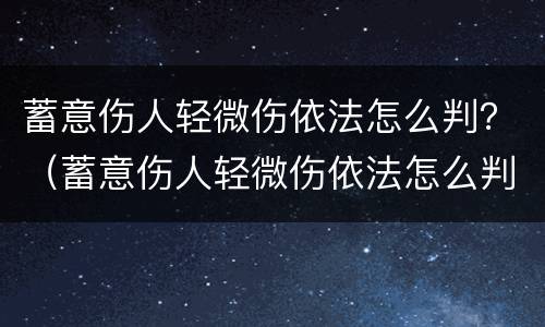 蓄意伤人轻微伤依法怎么判？（蓄意伤人轻微伤依法怎么判责）