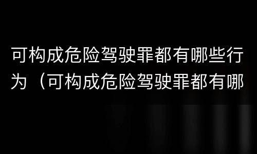 可构成危险驾驶罪都有哪些行为（可构成危险驾驶罪都有哪些行为）
