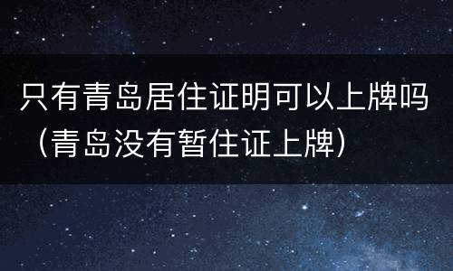 只有青岛居住证明可以上牌吗（青岛没有暂住证上牌）