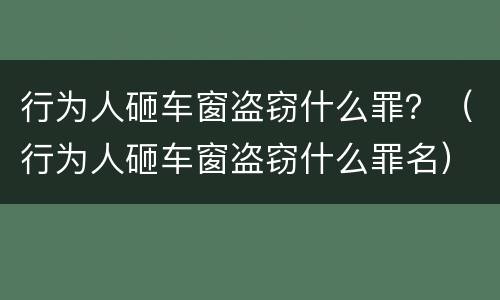 行为人砸车窗盗窃什么罪？（行为人砸车窗盗窃什么罪名）