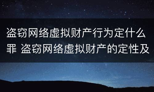 盗窃网络虚拟财产行为定什么罪 盗窃网络虚拟财产的定性及刑法规制