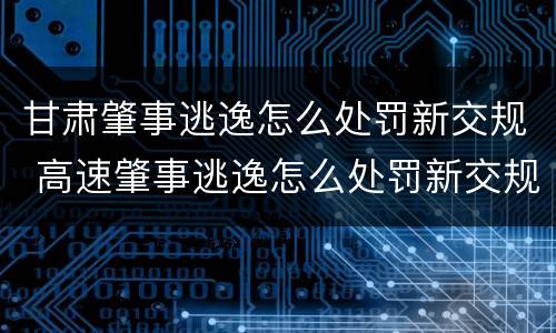 甘肃肇事逃逸怎么处罚新交规 高速肇事逃逸怎么处罚新交规