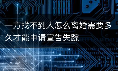 一方找不到人怎么离婚需要多久才能申请宣告失踪