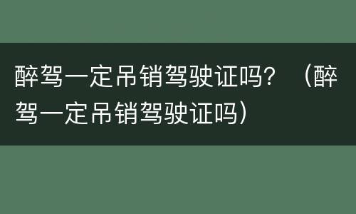 醉驾一定吊销驾驶证吗？（醉驾一定吊销驾驶证吗）