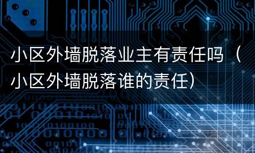 小区外墙脱落业主有责任吗（小区外墙脱落谁的责任）