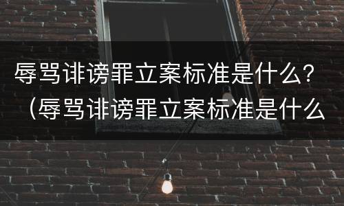 辱骂诽谤罪立案标准是什么？（辱骂诽谤罪立案标准是什么意思）