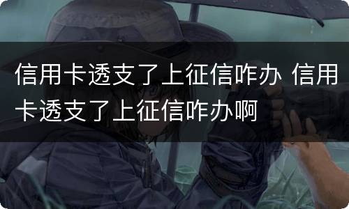 信用卡透支了上征信咋办 信用卡透支了上征信咋办啊