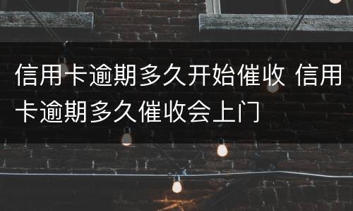 信用卡逾期多久开始催收 信用卡逾期多久催收会上门