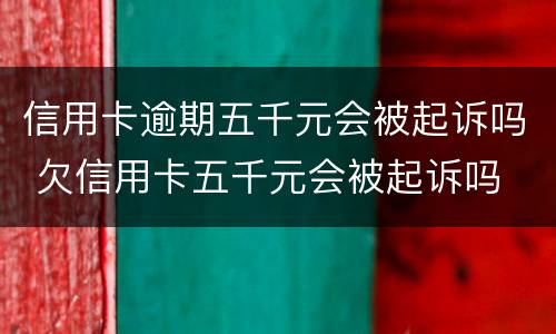 信用卡逾期五千元会被起诉吗 欠信用卡五千元会被起诉吗