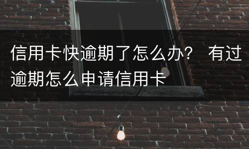 信用卡快逾期了怎么办？ 有过逾期怎么申请信用卡